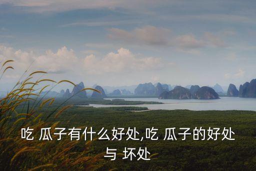 吃瓜子的好處與壞處,吃飯瓜子壞處:會消化不良還會致癌