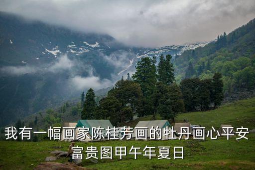 我有一幅畫家陳桂芳畫的牡丹畫心平安富貴圖甲午年夏日