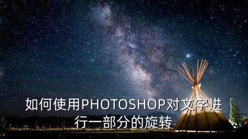 如何使用PHOTOSHOP對(duì)文字進(jìn)行一部分的旋轉(zhuǎn)
