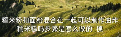 糯米粉和面粉混合在一起可以制作油炸糯米糕嗎步驟是怎么做的  搜