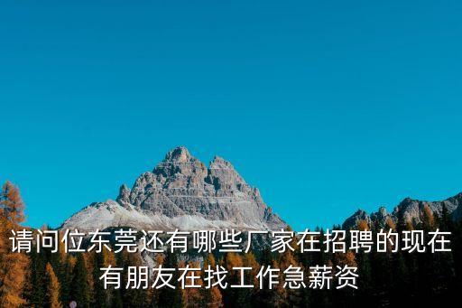 請問位東莞還有哪些廠家在招聘的現在有朋友在找工作急薪資