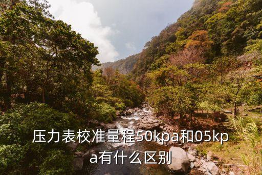 壓力表校準(zhǔn)量程50kpa和05kpa有什么區(qū)別