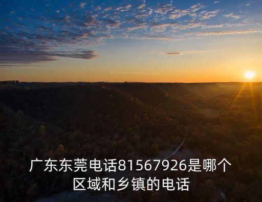 東莞寮步新舊圍社區居委會電話，廣東東莞電話81567926是哪個區域和鄉鎮的電話