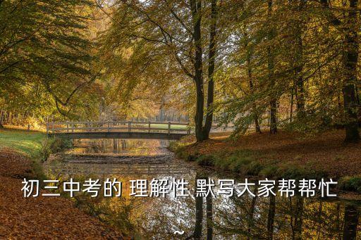 初三中考的 理解性 默寫大家幫幫忙~