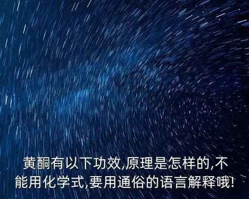  黃酮有以下功效,原理是怎樣的,不能用化學式,要用通俗的語言解釋哦!