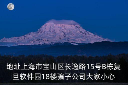 地址上海市寶山區長逸路15號B棟復旦軟件園18樓騙子公司大家小心