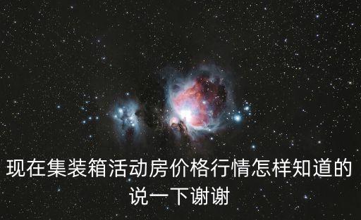 現(xiàn)在集裝箱活動房價格行情怎樣知道的說一下謝謝
