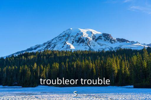 troubleor troubles