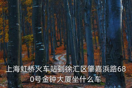 上海虹橋火車站到徐匯區肇嘉浜路680號金鐘大廈坐什么車