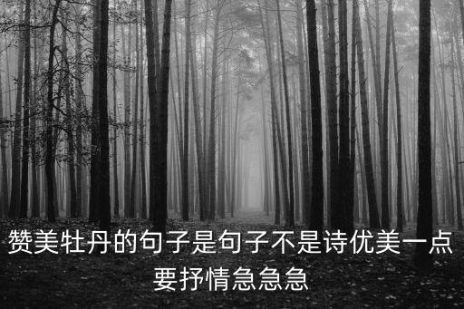 贊美牡丹的句子是句子不是詩優(yōu)美一點要抒情急急急