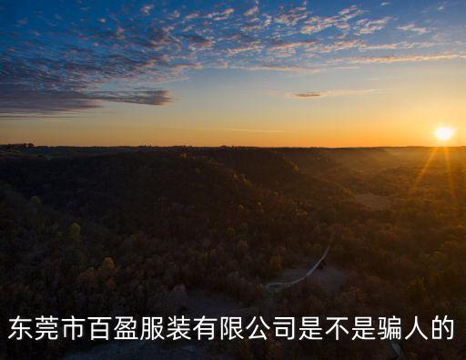 東莞市盈大服飾有限公司怎么樣，東莞市百盈服裝有限公司是不是騙人的 急準備進貨了