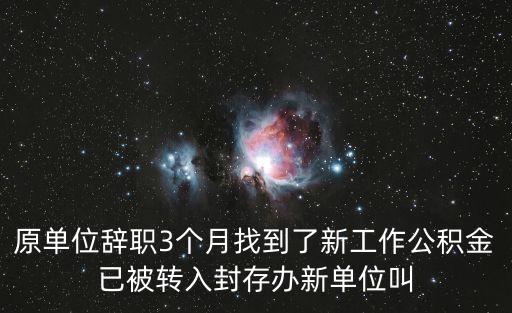 上海市公積金 轉(zhuǎn)入封存辦，原單位辭職3個(gè)月找到了新工作公積金已被轉(zhuǎn)入封存辦新單位叫