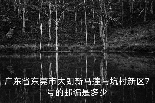 廣東省東莞市大朗新馬蓮馬坑村新區7號的郵編是多少