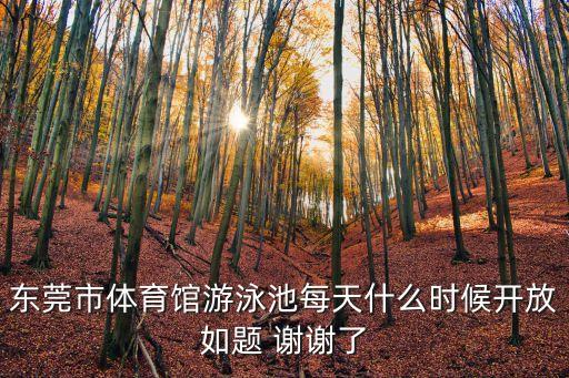 東莞市體育館游泳池每天什么時候開放如題 謝謝了