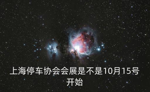 上海停車協(xié)會會展是不是10月15號開始
