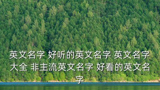 英文名字 好聽的英文名字 英文名字大全 非主流英文名字 好看的英文名字