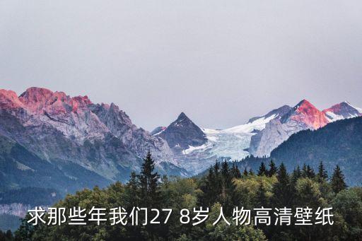 求那些年我們27 8歲人物高清壁紙