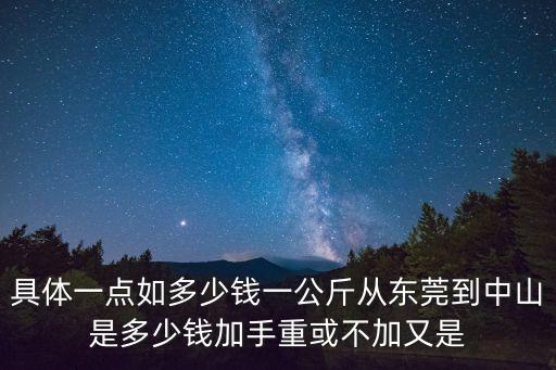 韻達東莞到中山要多少錢，具體一點如多少錢一公斤從東莞到中山是多少錢加手重或不加又是