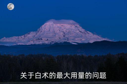 白術的用量，關于白術的最大用量的問題
