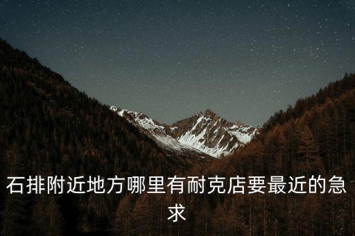 石排附近地方哪里有耐克店要最近的急求
