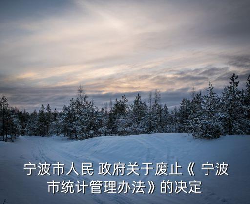  寧波市人民 政府關于廢止《 寧波市統計管理辦法》的決定