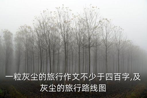 一粒灰塵的旅行作文不少于四百字,及灰塵的旅行路線圖