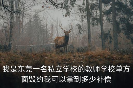 我是東莞一名私立學校的教師學校單方面毀約我可以拿到多少補償