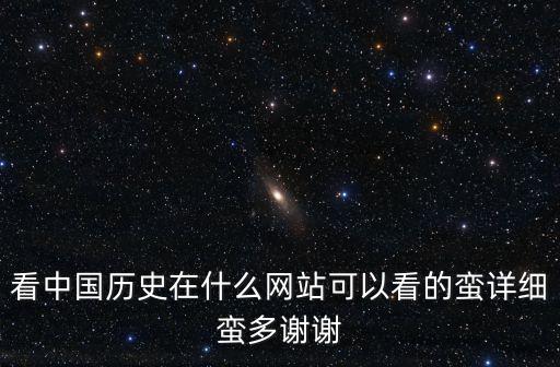 看中國歷史在什么網(wǎng)站可以看的蠻詳細蠻多謝謝
