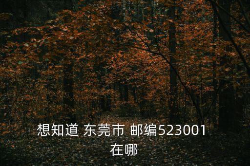 想知道 東莞市 郵編523001 在哪