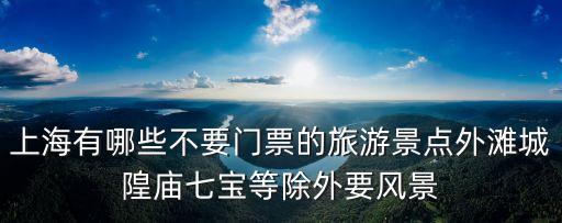 上海有哪些不要門票的旅游景點外灘城隍廟七寶等除外要風景