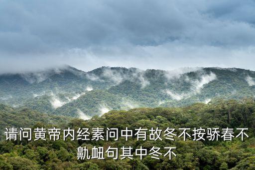 請問黃帝內經素問中有故冬不按驕春不鼽衄句其中冬不