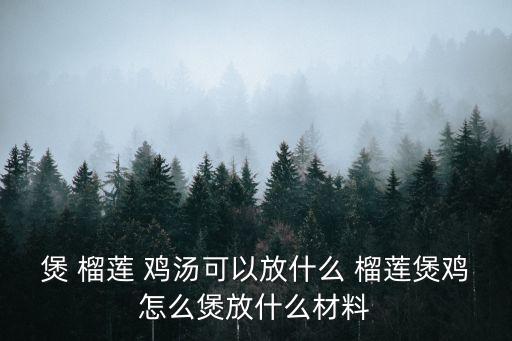 榴蓮皮煲雞湯,排骨與雞肉同煮一鍋湯營養豐富