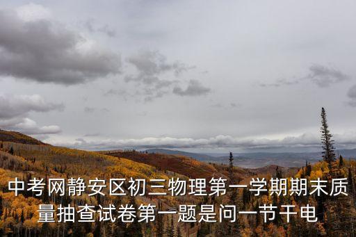 中考網(wǎng)靜安區(qū)初三物理第一學(xué)期期末質(zhì)量抽查試卷第一題是問一節(jié)干電
