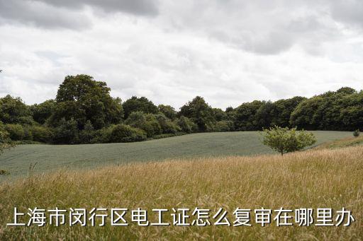 上海市閔行區(qū)電工證怎么復(fù)審在哪里辦