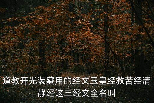 經(jīng)文圖片，道教開光裝藏用的經(jīng)文玉皇經(jīng)救苦經(jīng)清靜經(jīng)這三經(jīng)文全名叫
