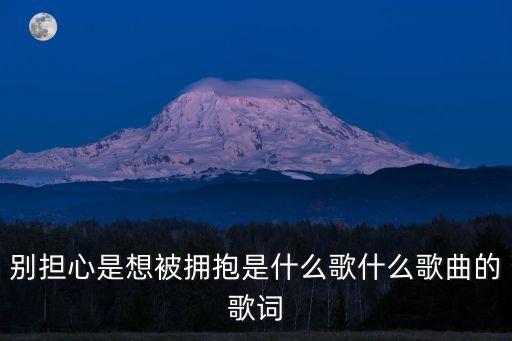 別擔心是想被擁抱是什么歌什么歌曲的歌詞