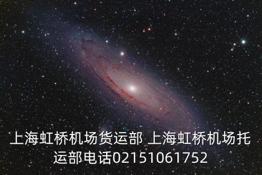 上海虹橋機(jī)場貨運(yùn)部 上海虹橋機(jī)場托運(yùn)部電話02151061752