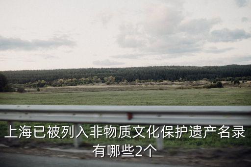 上海已被列入非物質文化保護遺產名錄有哪些2個