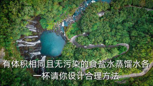有體積相同且無污染的食鹽水蒸餾水各一杯請你設計合理方法