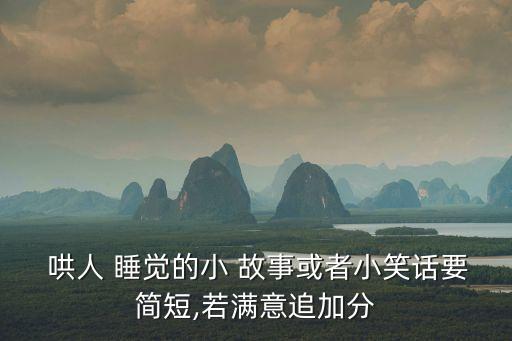  哄人 睡覺的小 故事或者小笑話要簡短,若滿意追加分