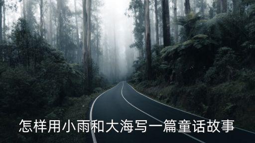 怎樣用小雨和大海寫一篇童話故事