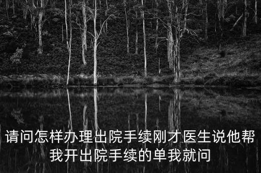 請問怎樣辦理出院手續剛才醫生說他幫我開出院手續的單我就問