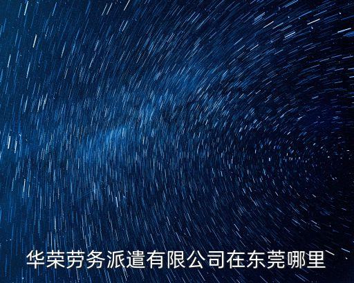 華榮勞務派遣有限公司在東莞哪里