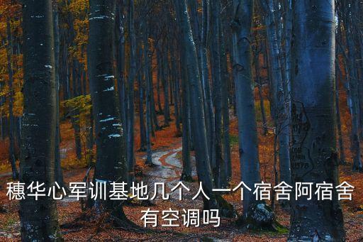 穗華心軍訓基地幾個人一個宿舍阿宿舍有空調嗎