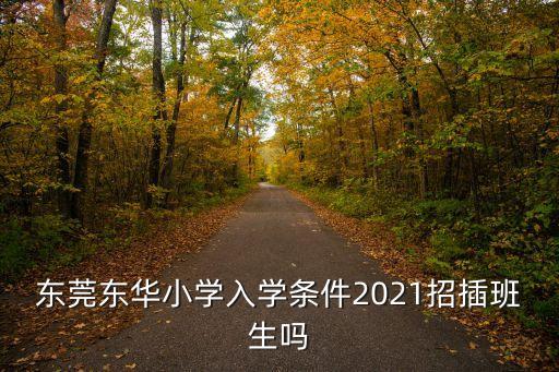 東莞2021插班招生九年級(jí)，2021東莞東華初中招插班生嗎