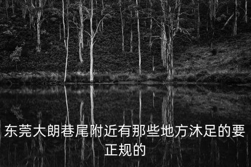 東莞柏悅酒店沐足，東莞沐足離虎門渡口最近的不正規沐足有那間