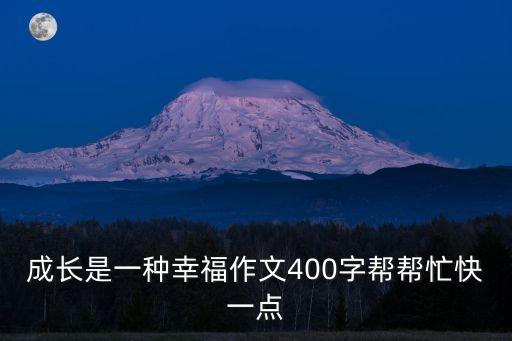 成長是一種幸福作文400字幫幫忙快一點