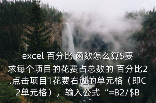 excel 百分比 函數怎么算$要求每個項目的花費占總數的 百分比2.點擊項目1花費右邊的單元格（即C2單元格），輸入公式“=B2/$B