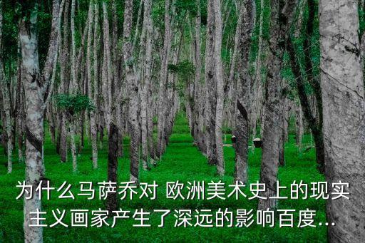 為什么馬薩喬對 歐洲美術史上的現實主義畫家產生了深遠的影響百度...
