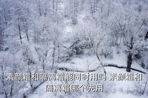 素顏霜和隔離霜能同時用嗎 素顏霜和隔離霜哪個先用